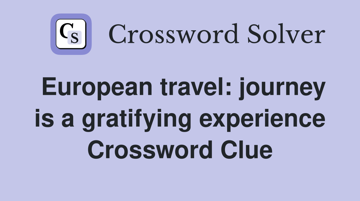 European travel: journey is a gratifying experience Crossword Clue