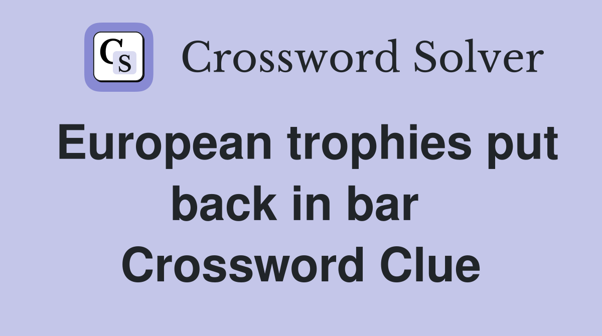 European trophies put back in bar  Crossword Clue