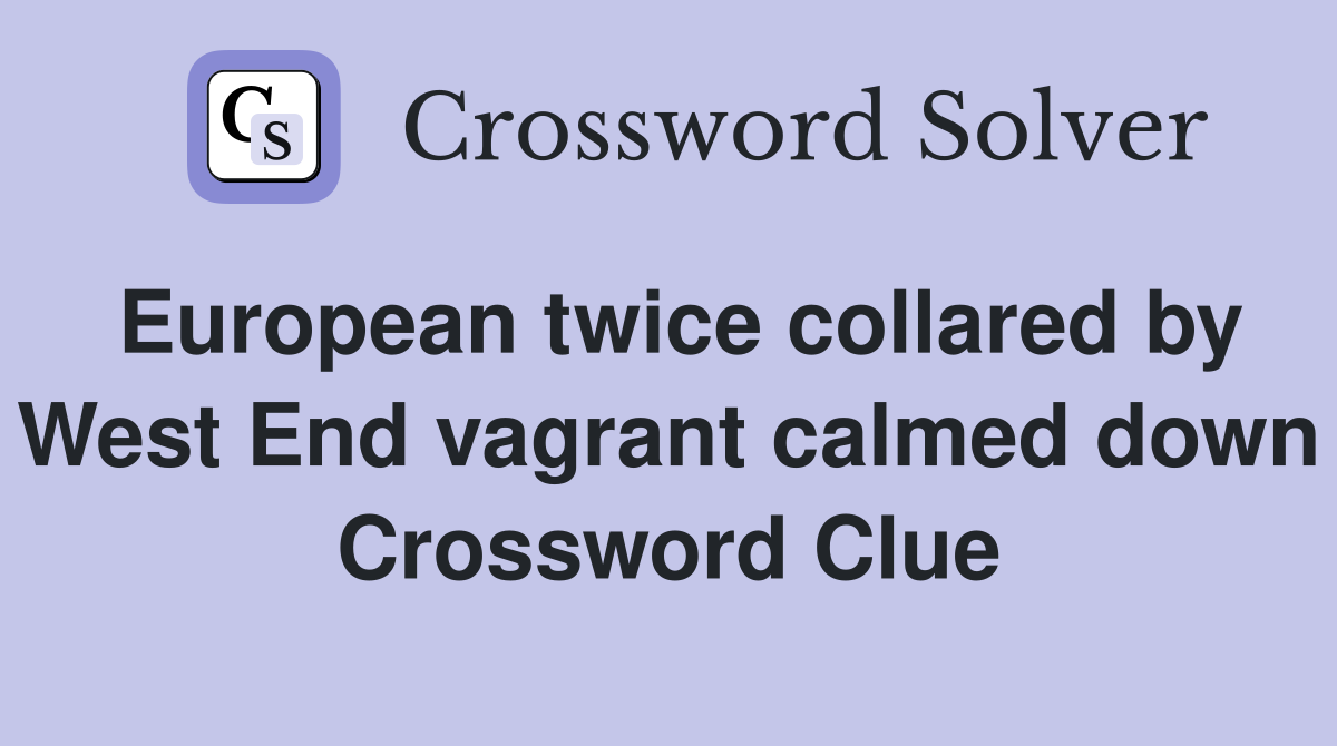 European twice collared by West End vagrant calmed down Crossword Clue