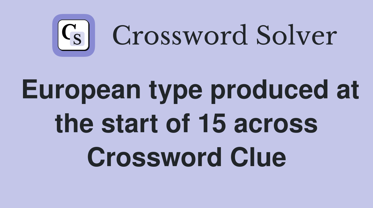 European type produced at the start of 15 across Crossword Clue
