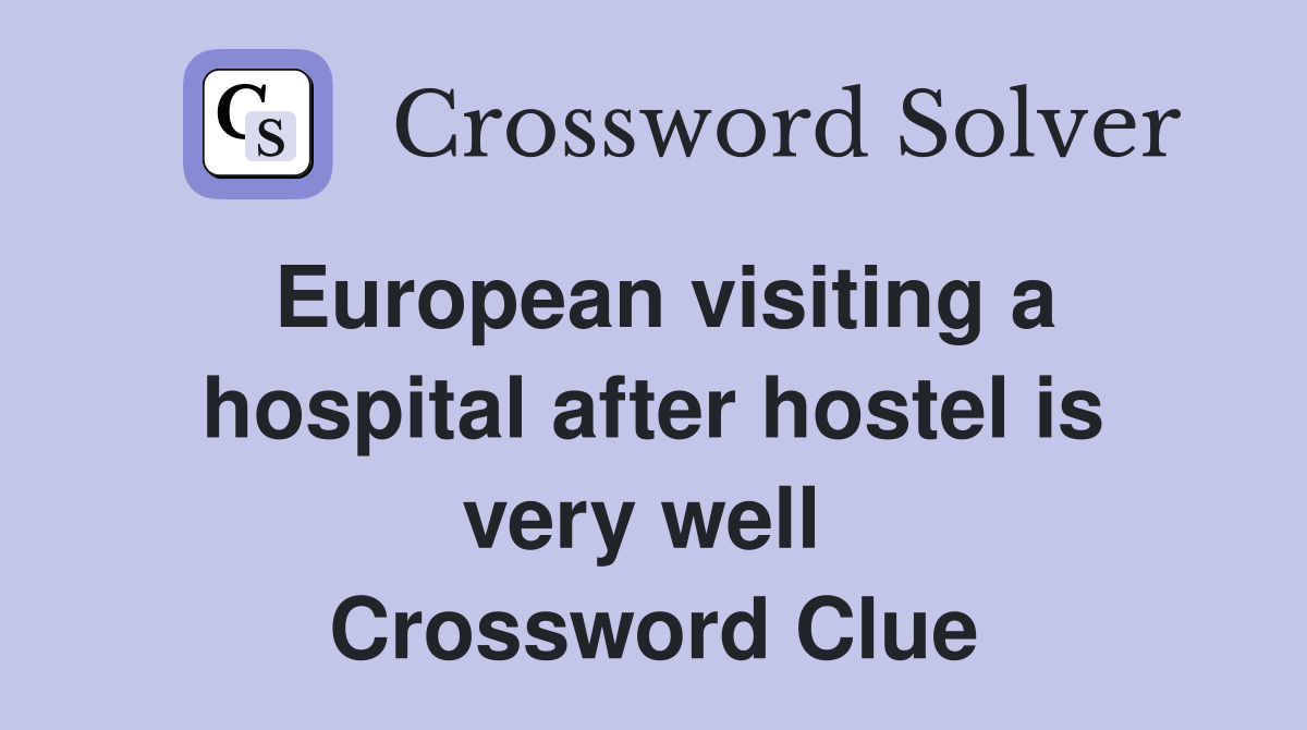 European visiting a hospital after hostel is very well  Crossword Clue