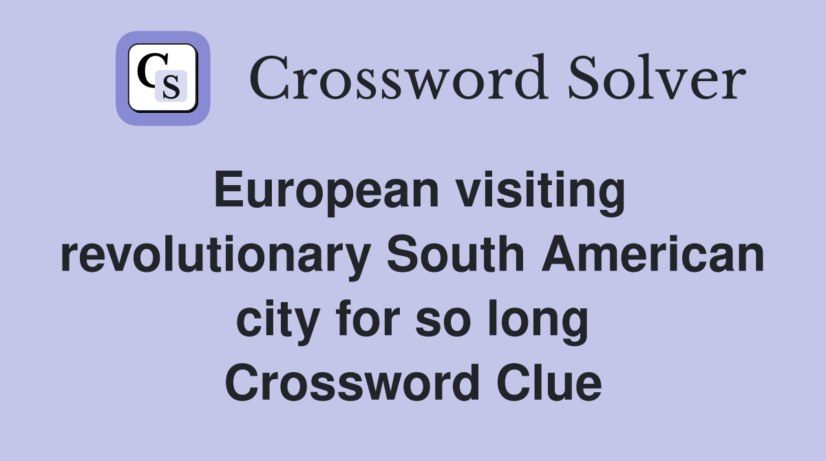 European visiting revolutionary South American city for so long Crossword Clue