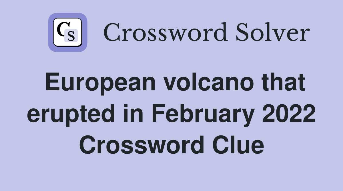 European volcano that erupted in February 2022 Crossword Clue