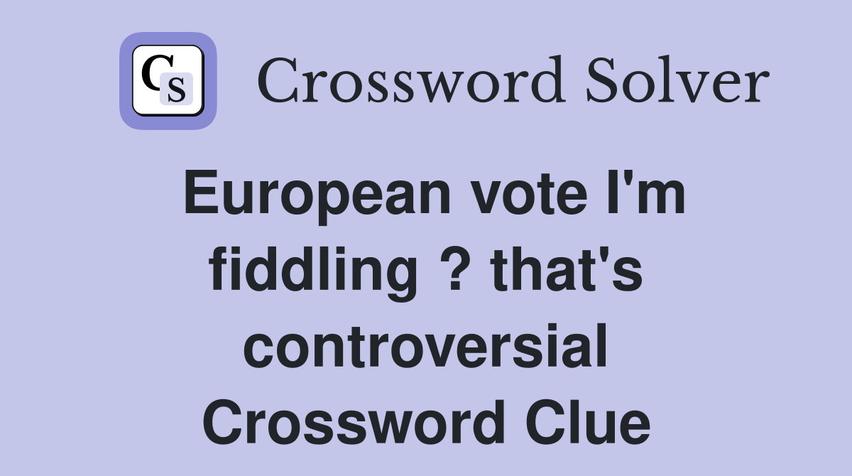 European vote I'm fiddling ? that's controversial Crossword Clue