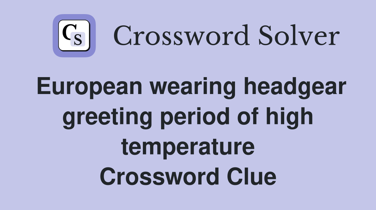 European wearing headgear greeting period of high temperature Crossword Clue
