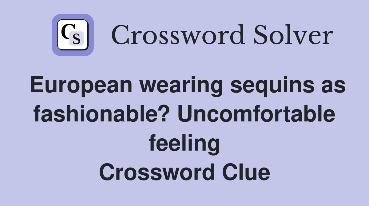 European wearing sequins as fashionable? Uncomfortable feeling Crossword Clue