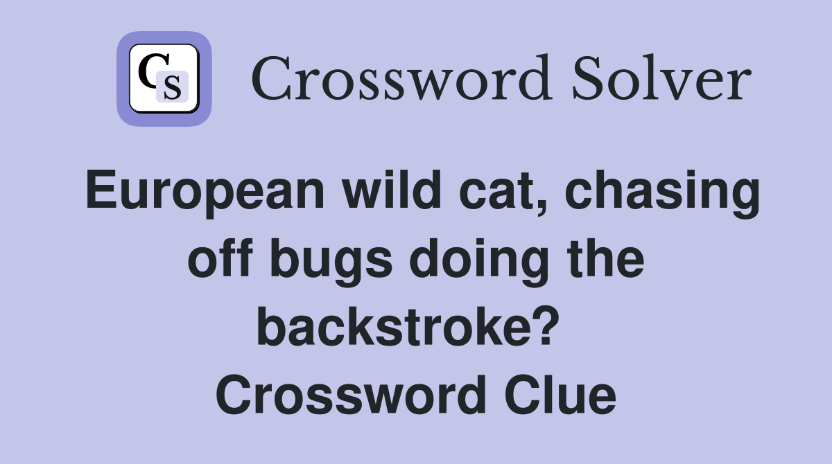 European wild cat, chasing off bugs doing the backstroke?  Crossword Clue