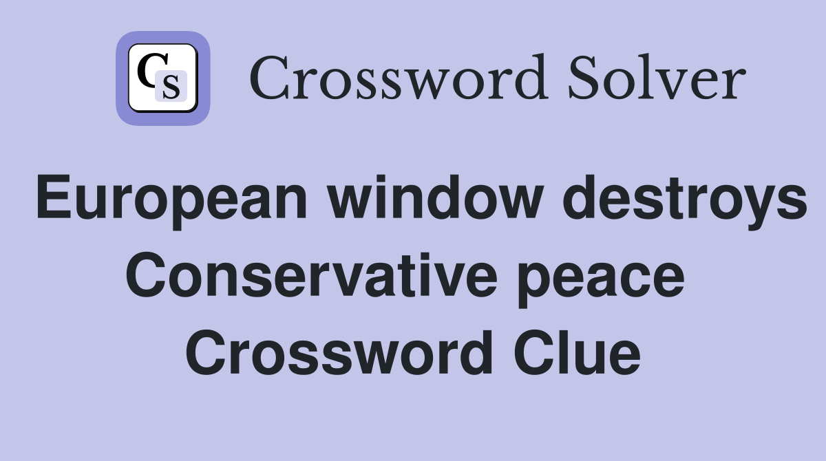 European window destroys Conservative peace  Crossword Clue