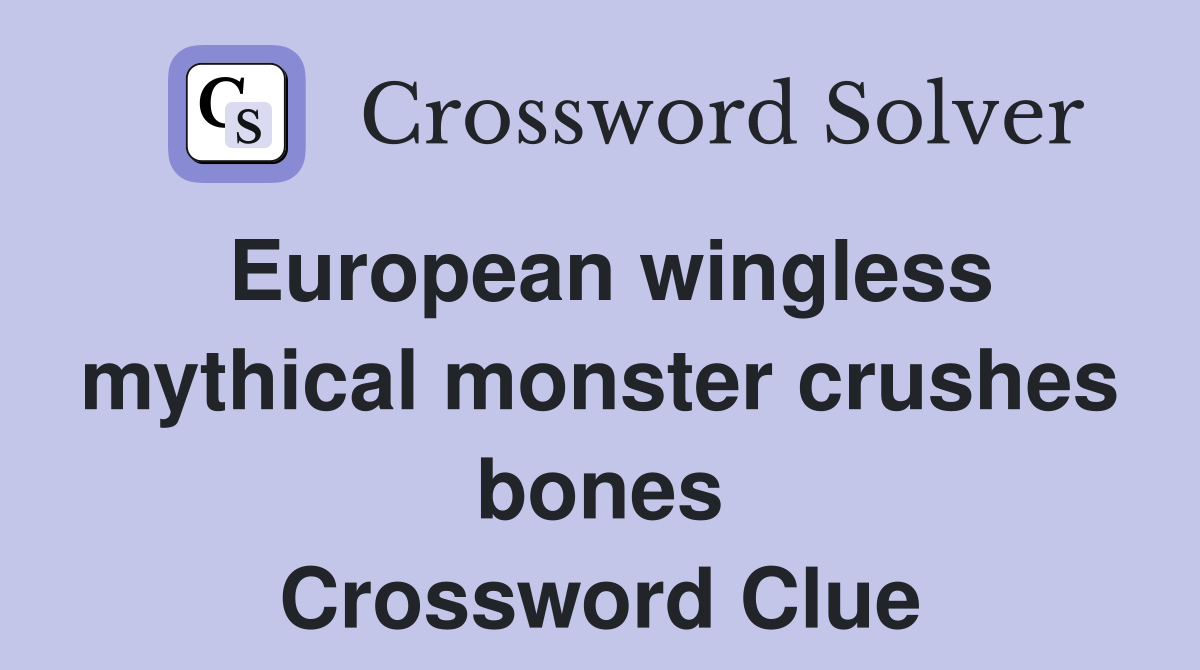 European wingless mythical monster crushes bones Crossword Clue