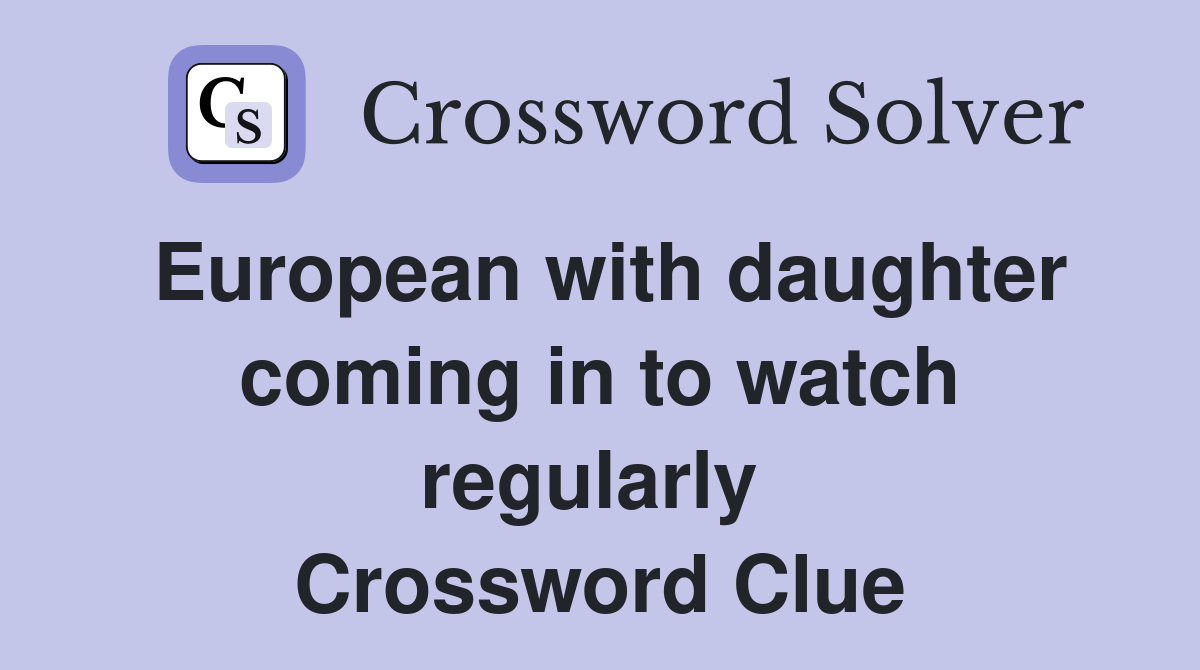 European with daughter coming in to watch regularly  Crossword Clue
