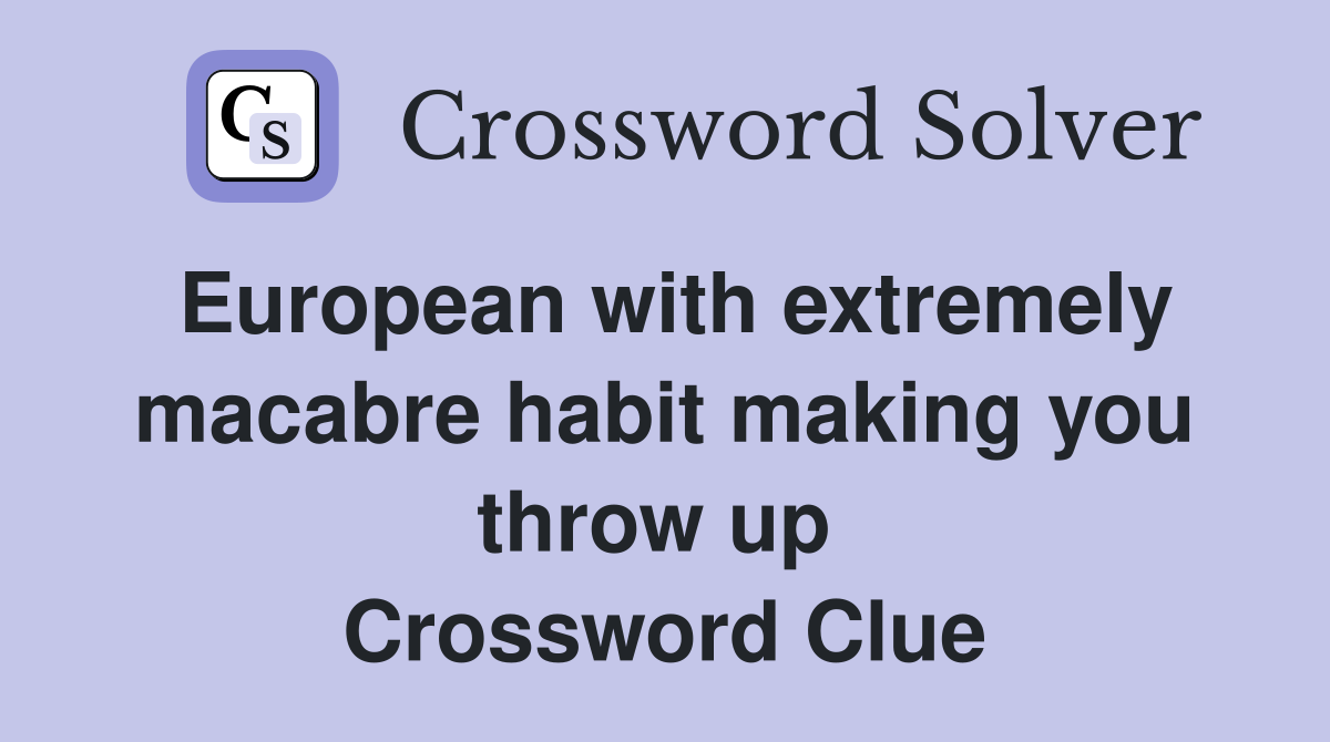European with extremely macabre habit making you throw up  Crossword Clue