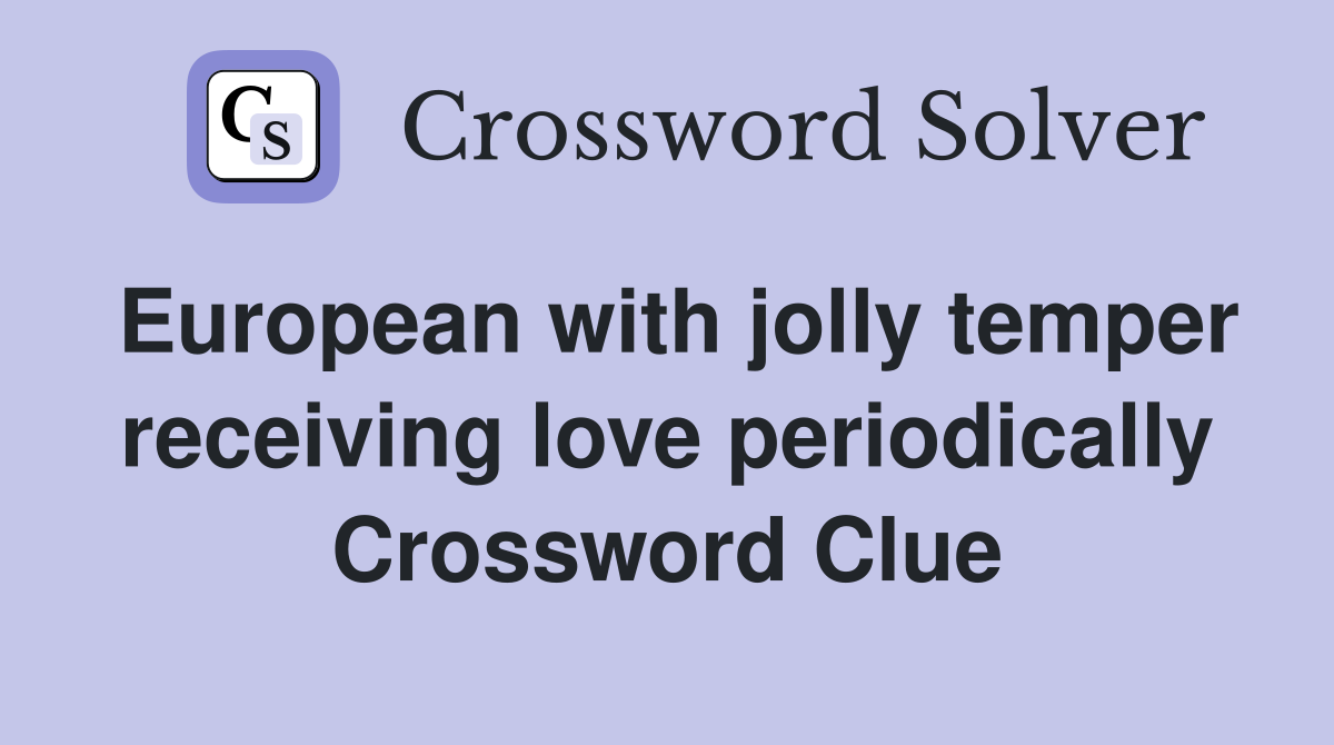European with jolly temper receiving love periodically Crossword Clue