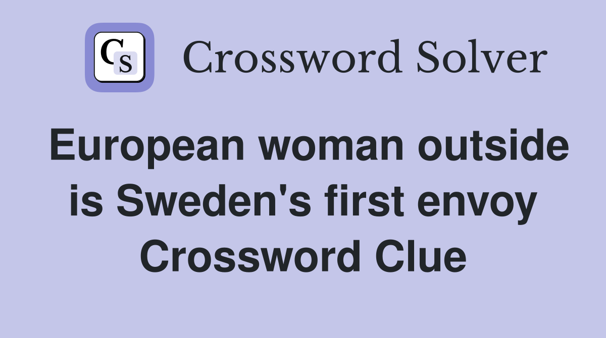 European woman outside is Sweden's first envoy Crossword Clue