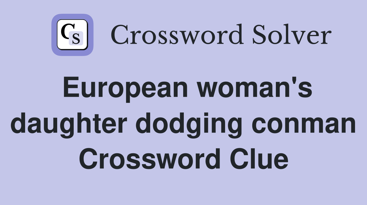 European woman's daughter dodging conman Crossword Clue