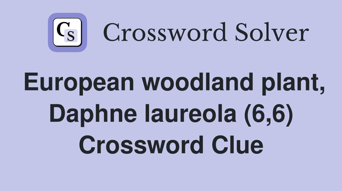 European woodland plant, Daphne laureola (6,6) Crossword Clue