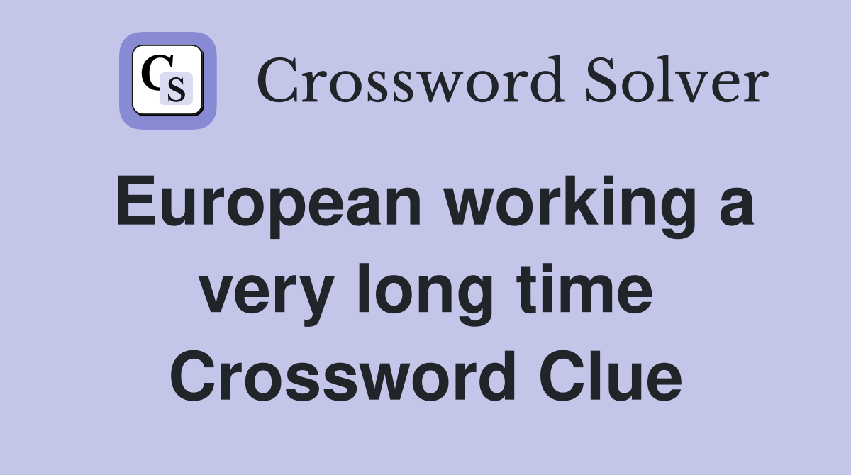 European working a very long time Crossword Clue