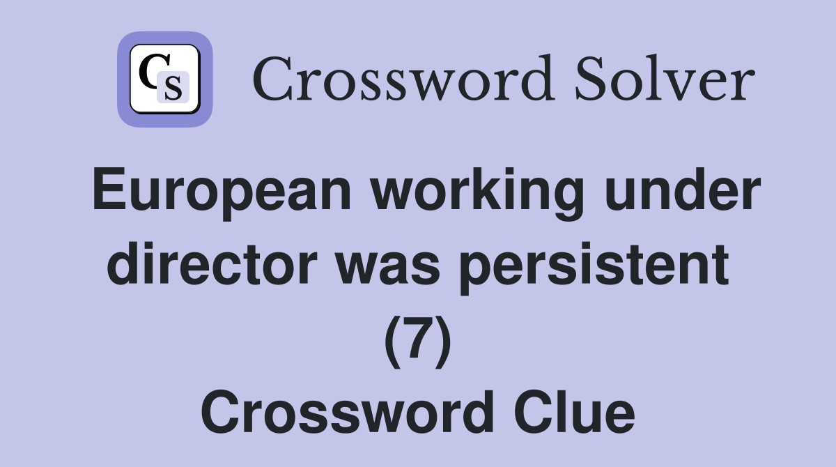 European working under director was persistent (7) Crossword Clue