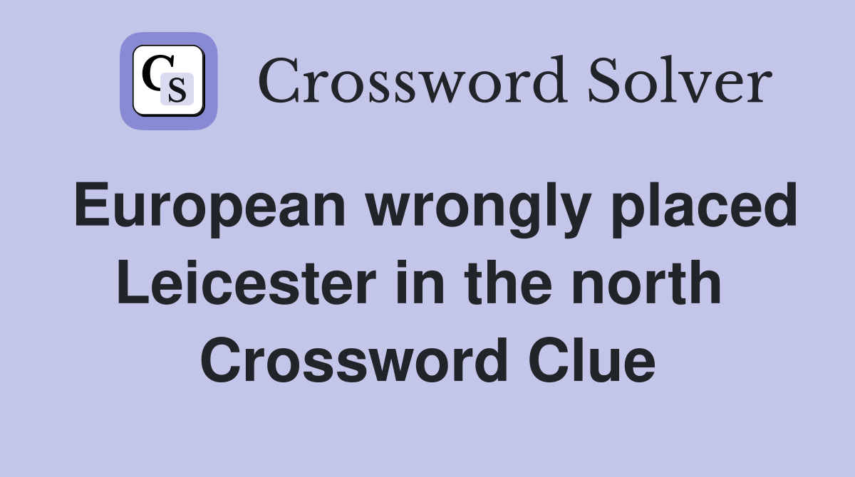 European wrongly placed Leicester in the north  Crossword Clue