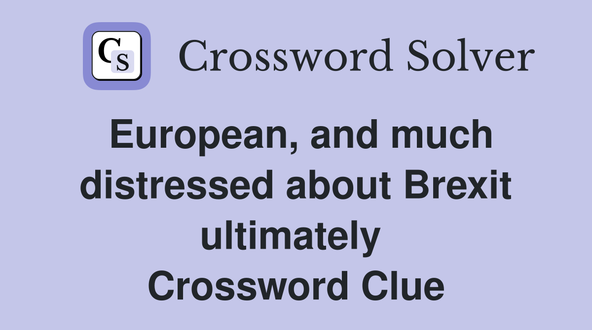 European, and much distressed about Brexit ultimately  Crossword Clue