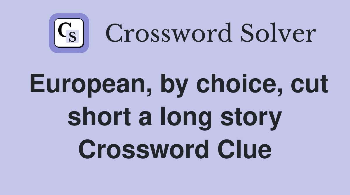 European, by choice, cut short a long story Crossword Clue