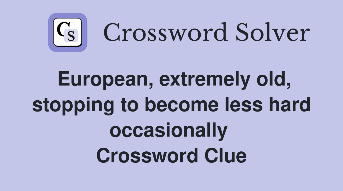 European, extremely old, stopping to become less hard occasionally  Crossword Clue
