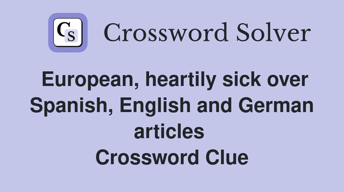 European, heartily sick over Spanish, English and German articles  Crossword Clue