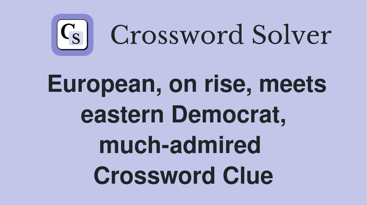 European, on rise, meets eastern Democrat, much-admired  Crossword Clue