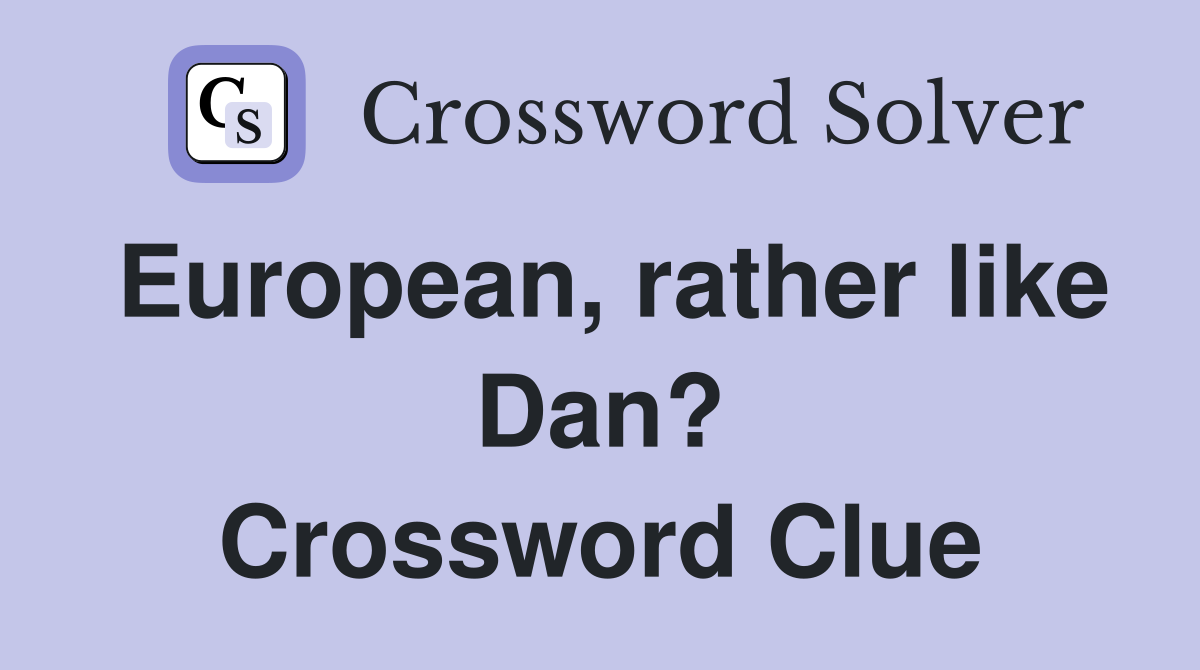 European, rather like Dan? Crossword Clue