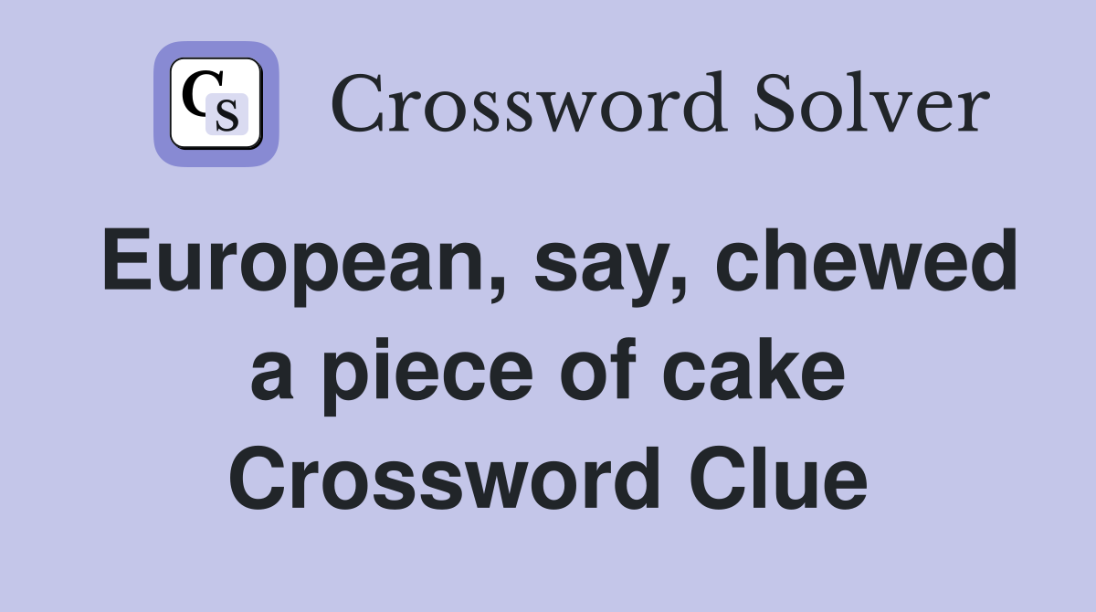 European, say, chewed a piece of cake Crossword Clue