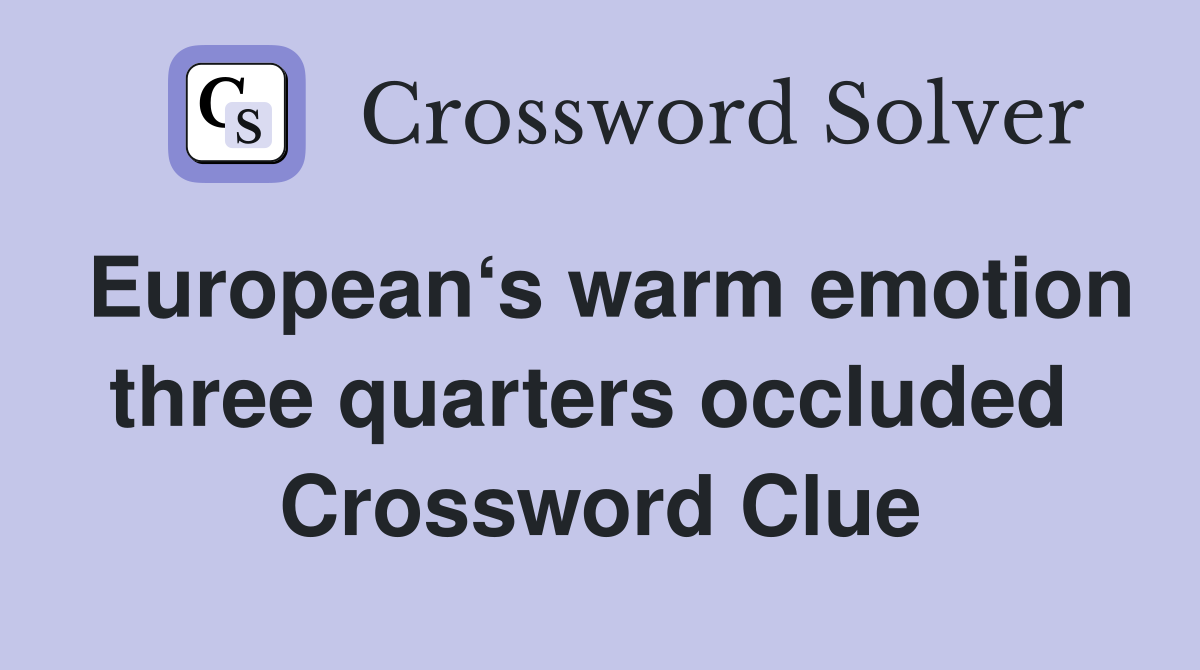 European‘s warm emotion three quarters occluded  Crossword Clue