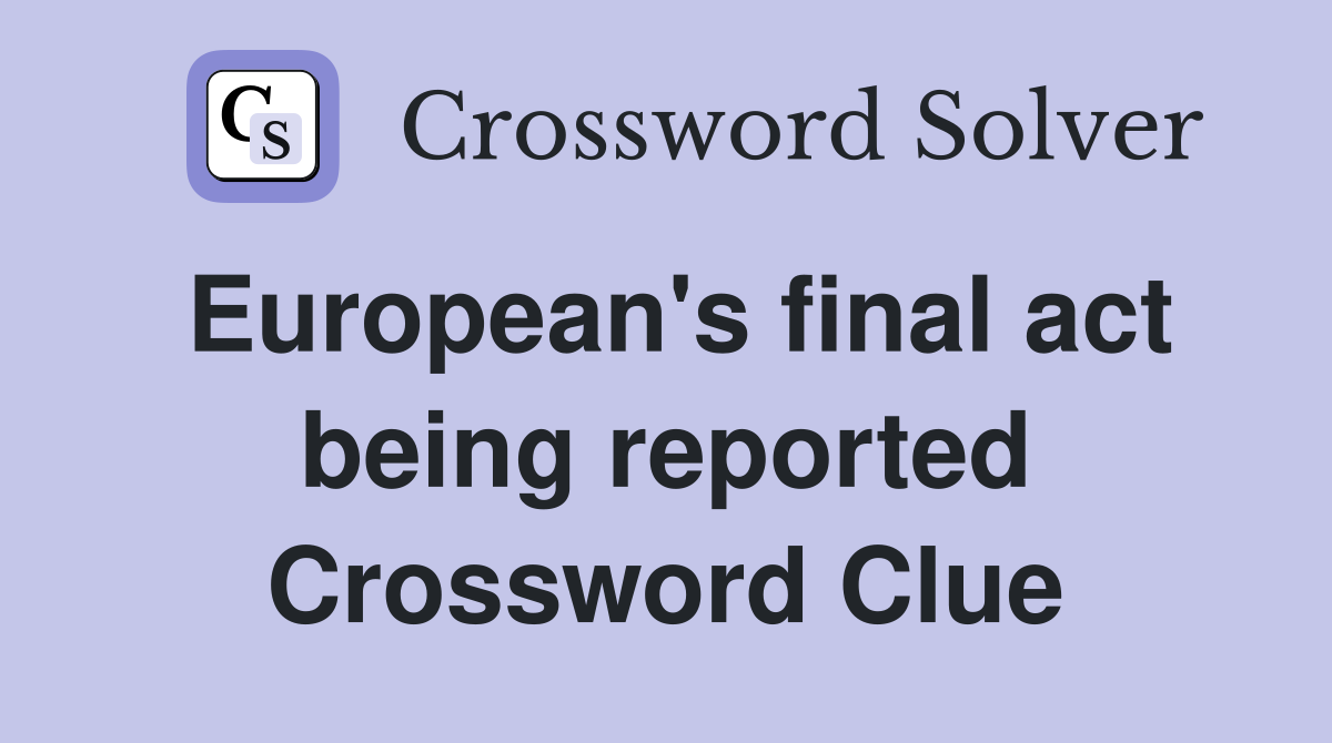European's final act being reported Crossword Clue