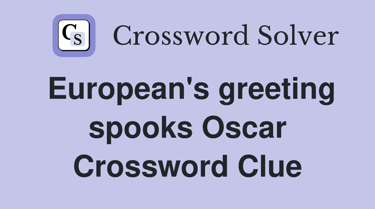 European's greeting spooks Oscar Crossword Clue