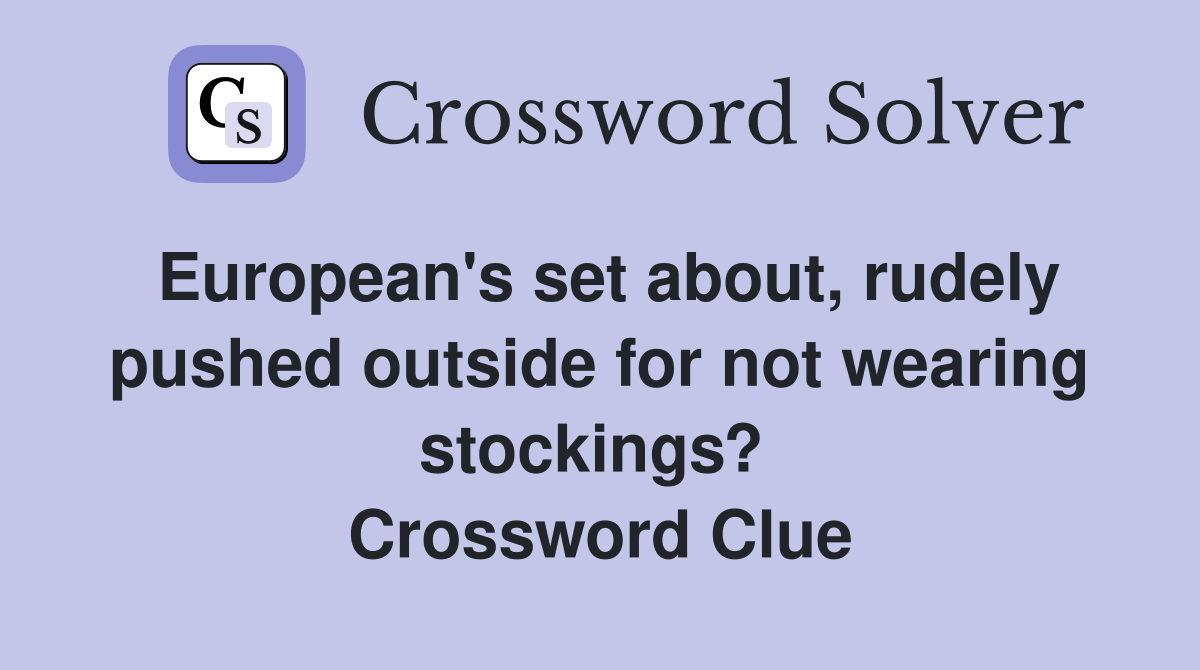 European's set about, rudely pushed outside for not wearing stockings?  Crossword Clue