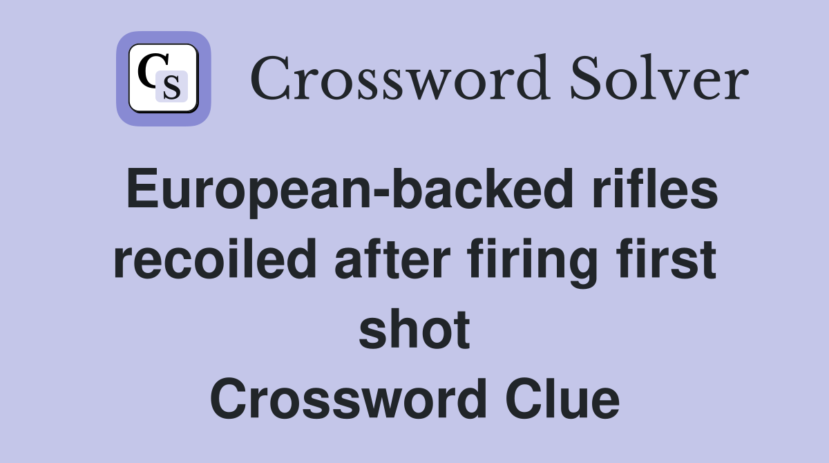 European-backed rifles recoiled after firing first shot Crossword Clue