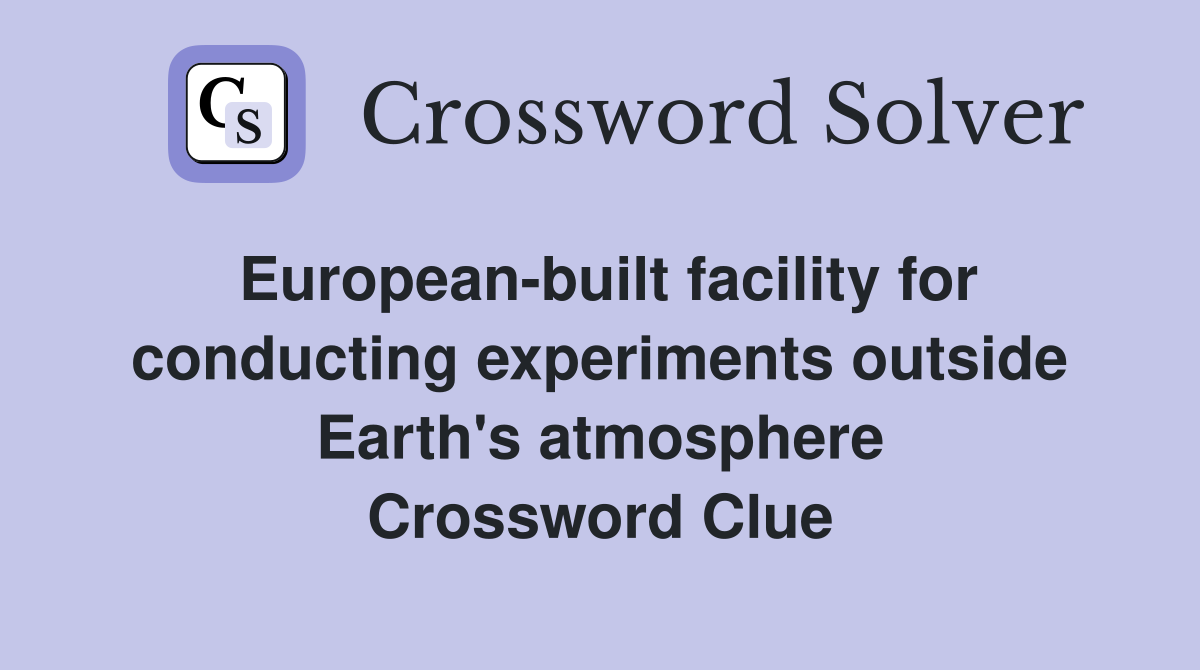 European-built facility for conducting experiments outside Earth's atmosphere Crossword Clue