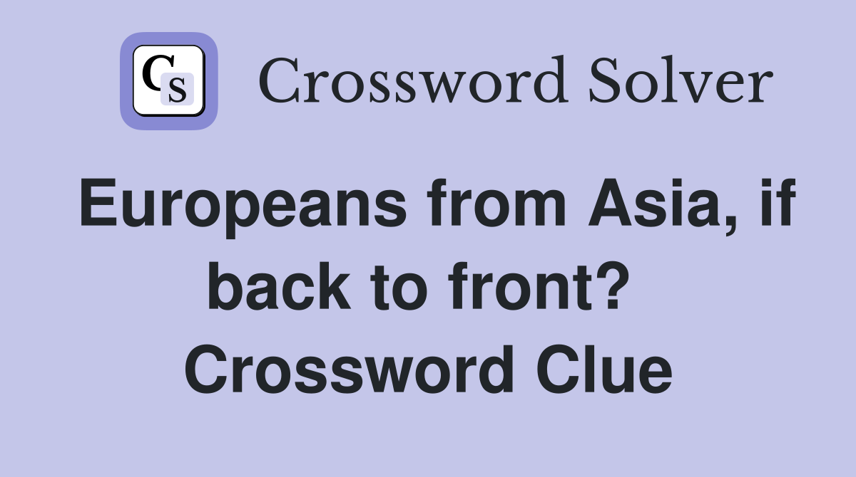 Europeans from Asia, if back to front?  Crossword Clue