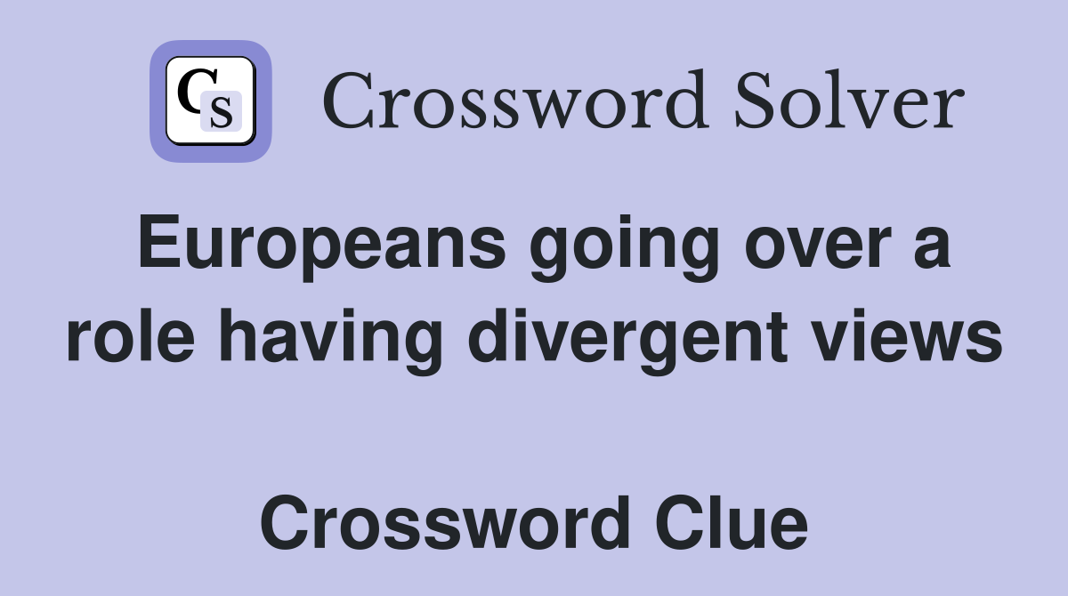 Europeans going over a role having divergent views  Crossword Clue