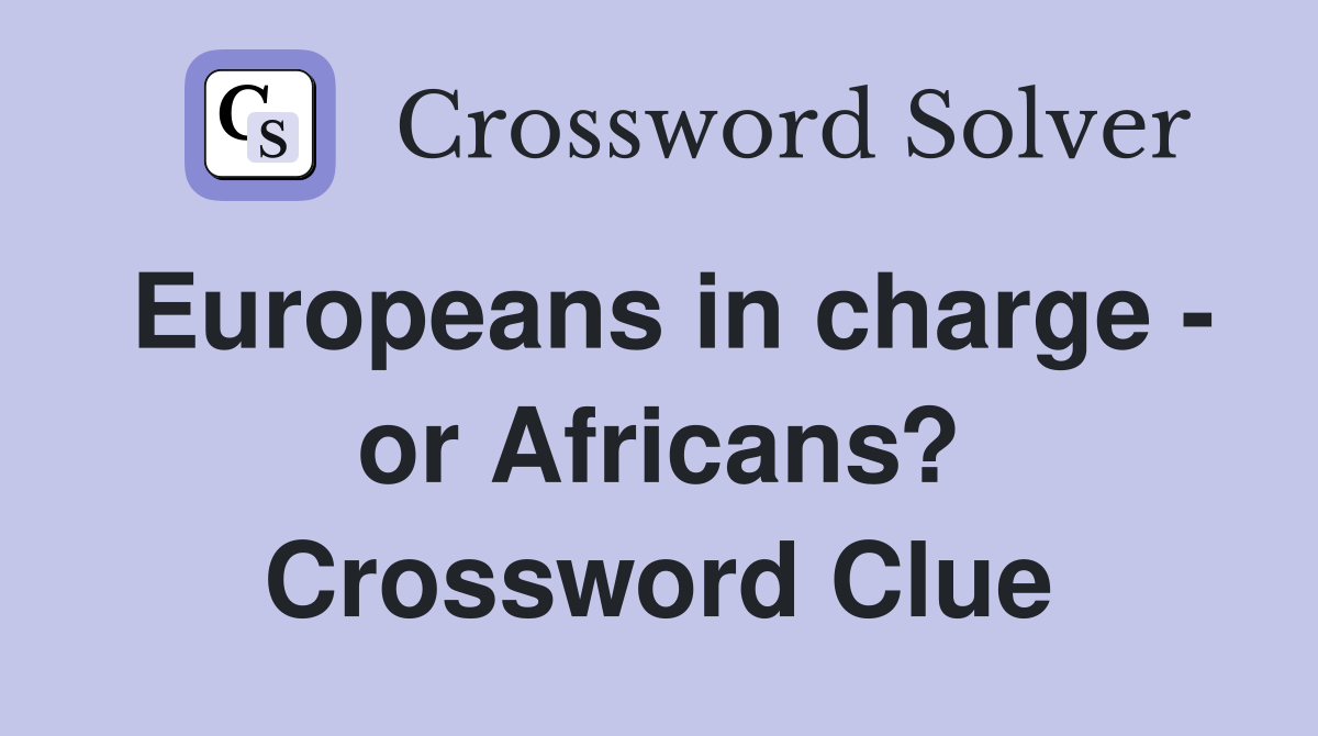 Europeans in charge - or Africans? Crossword Clue