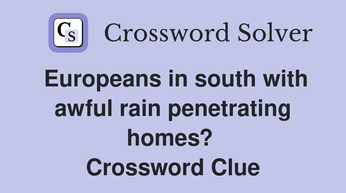 Europeans in south with awful rain penetrating homes?  Crossword Clue