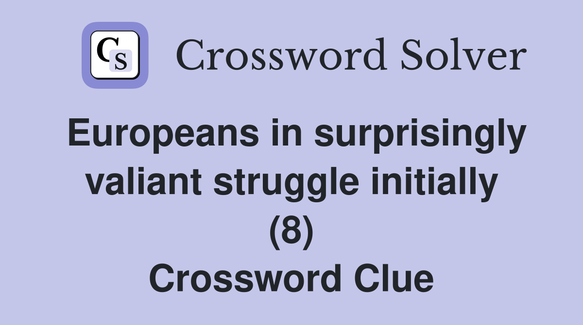 Europeans in surprisingly valiant struggle initially (8) Crossword Clue
