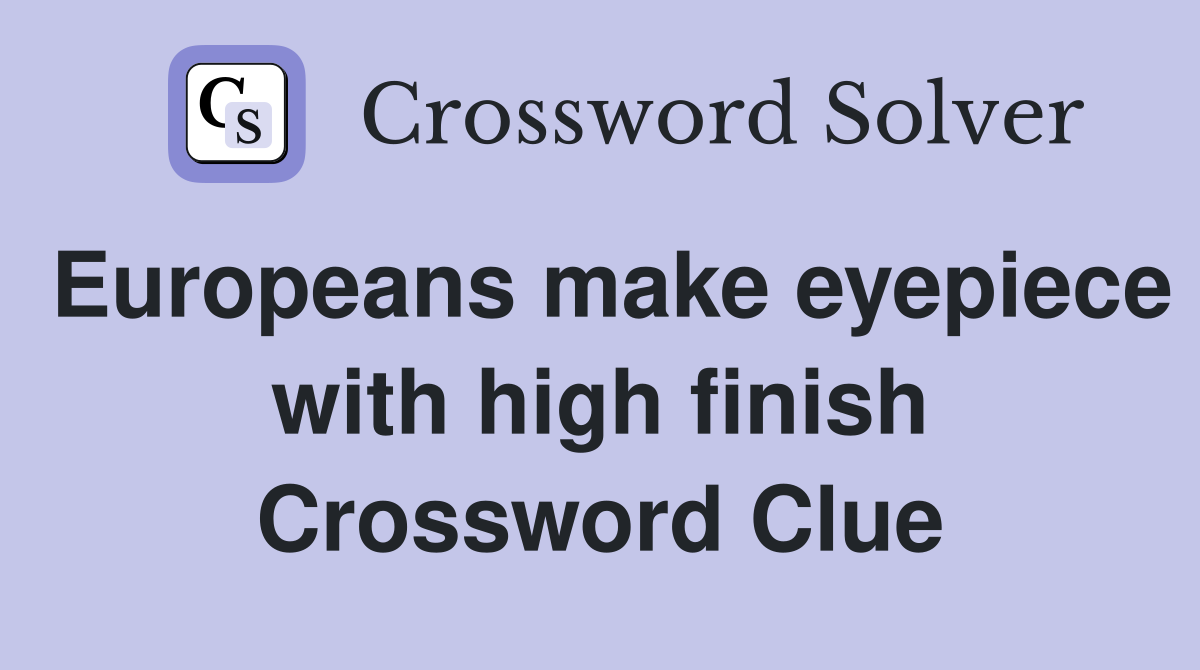 Europeans make eyepiece with high finish Crossword Clue