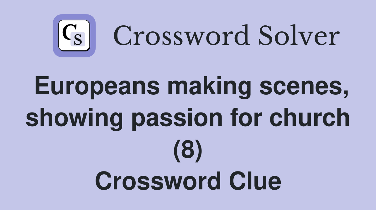 Europeans making scenes, showing passion for church (8) Crossword Clue