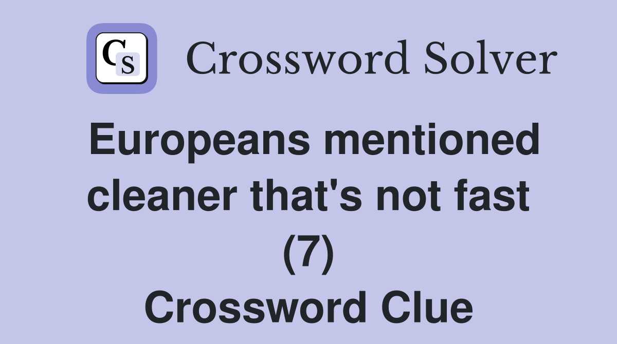 Europeans mentioned cleaner that's not fast (7) Crossword Clue