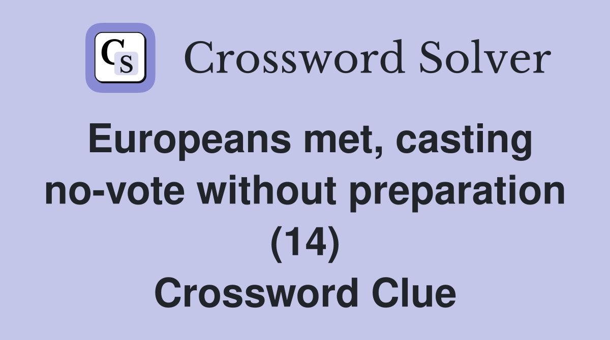 Europeans met, casting no-vote without preparation (14) Crossword Clue