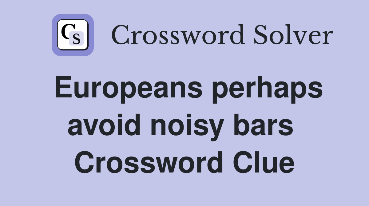 Europeans perhaps avoid noisy bars  Crossword Clue