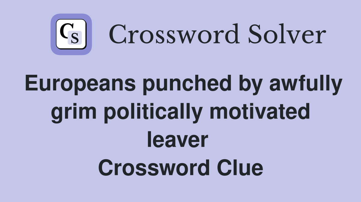 Europeans punched by awfully grim politically motivated leaver  Crossword Clue