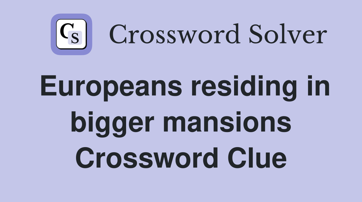 Europeans residing in bigger mansions Crossword Clue