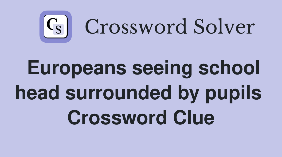 Europeans seeing school head surrounded by pupils  Crossword Clue