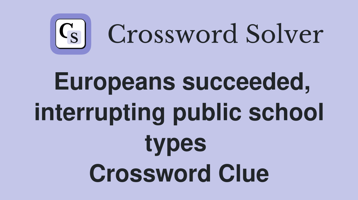 Europeans succeeded, interrupting public school types  Crossword Clue