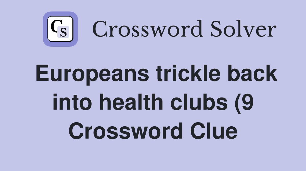 Europeans trickle back into health clubs (9) Crossword Clue Answers Europeans trickle back into health clubs (9) Crossword Clue Answers